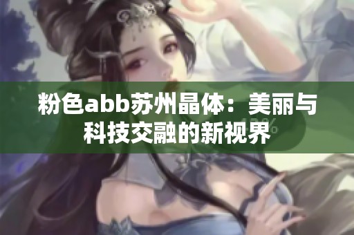粉色abb苏州晶体：美丽与科技交融的新视界