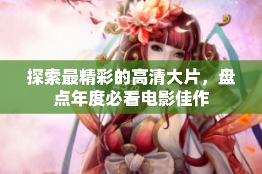 探索最精彩的高清大片，盘点年度必看电影佳作