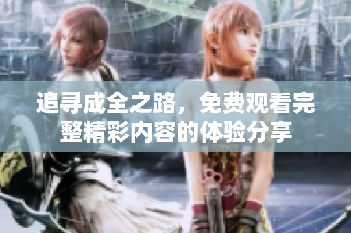 追寻成全之路，免费观看完整精彩内容的体验分享