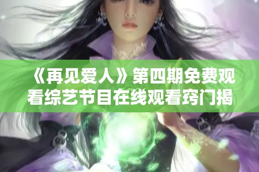 《再见爱人》第四期免费观看综艺节目在线观看窍门揭秘