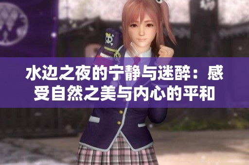 水边之夜的宁静与迷醉：感受自然之美与内心的平和