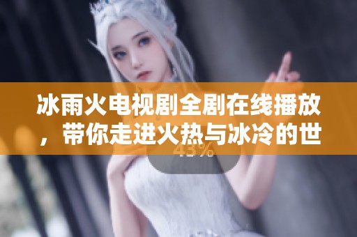 冰雨火电视剧全剧在线播放，带你走进火热与冰冷的世界