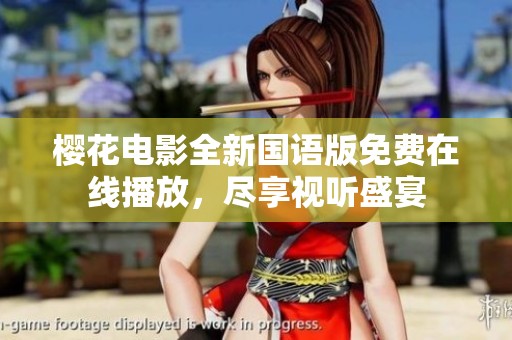 樱花电影全新国语版免费在线播放，尽享视听盛宴