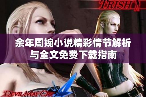 余年周婉小说精彩情节解析与全文免费下载指南