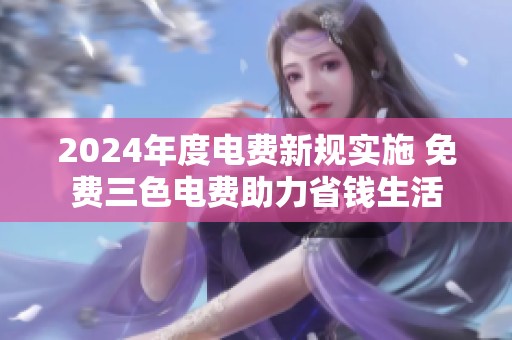 2024年度电费新规实施 免费三色电费助力省钱生活