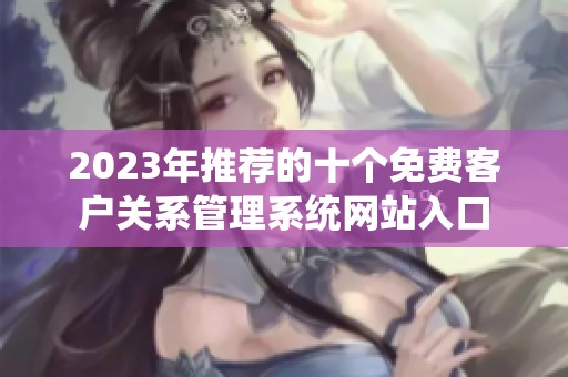 2023年推荐的十个免费客户关系管理系统网站入口