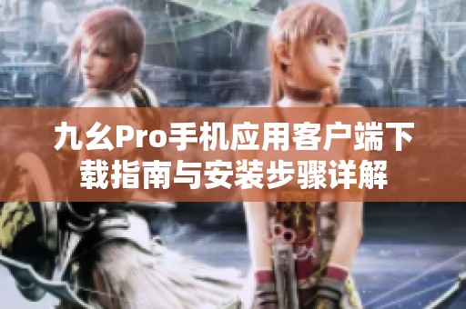 九幺Pro手机应用客户端下载指南与安装步骤详解