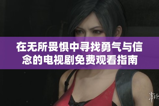 在无所畏惧中寻找勇气与信念的电视剧免费观看指南