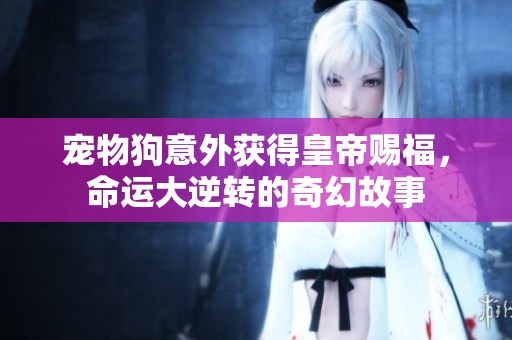 宠物狗意外获得皇帝赐福，命运大逆转的奇幻故事