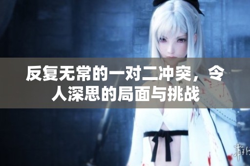 反复无常的一对二冲突，令人深思的局面与挑战