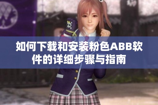 如何下载和安装粉色ABB软件的详细步骤与指南