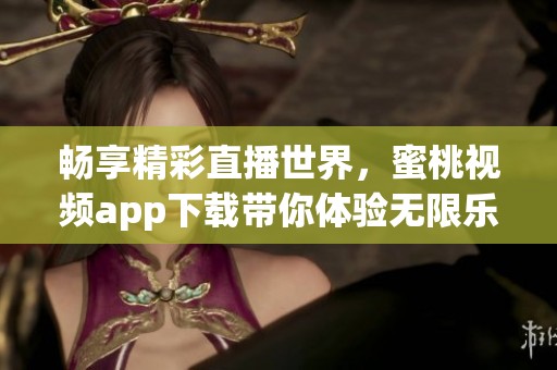 畅享精彩直播世界，蜜桃视频app下载带你体验无限乐趣