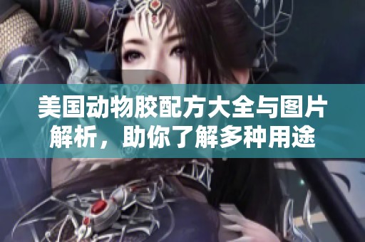 美国动物胶配方大全与图片解析，助你了解多种用途