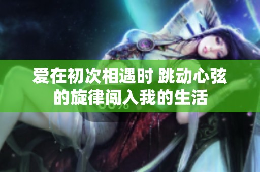 爱在初次相遇时 跳动心弦的旋律闯入我的生活