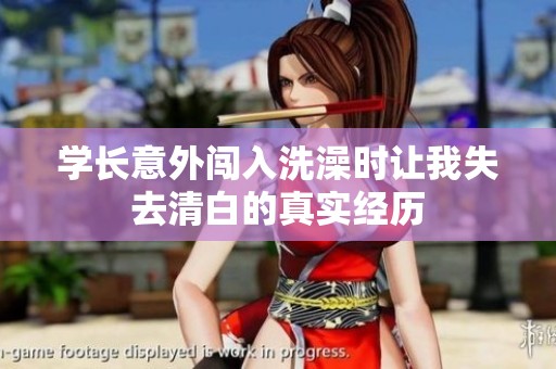 学长意外闯入洗澡时让我失去清白的真实经历