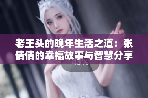 老王头的晚年生活之道：张倩倩的幸福故事与智慧分享