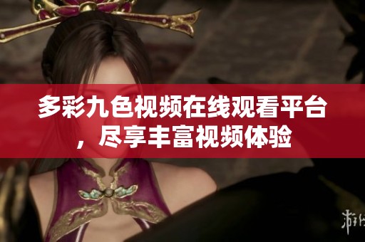 多彩九色视频在线观看平台，尽享丰富视频体验