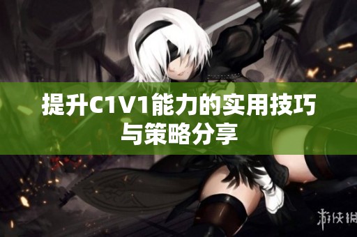 提升C1V1能力的实用技巧与策略分享