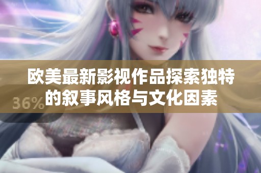 欧美最新影视作品探索独特的叙事风格与文化因素