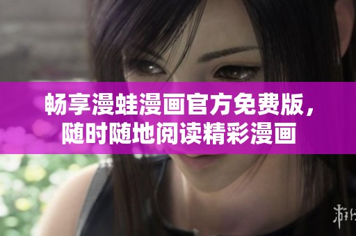 畅享漫蛙漫画官方免费版，随时随地阅读精彩漫画