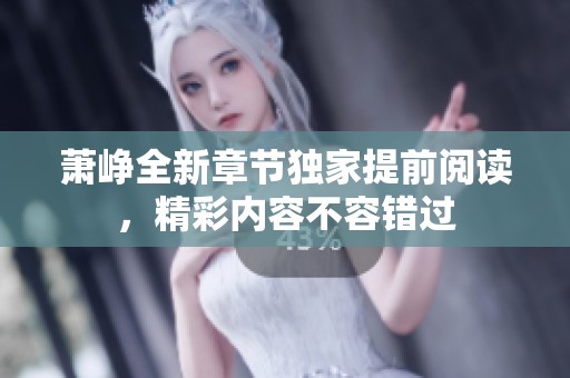 萧峥全新章节独家提前阅读，精彩内容不容错过
