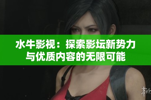水牛影视：探索影坛新势力与优质内容的无限可能