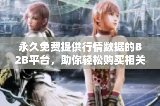 永久免费提供行情数据的B2B平台，助你轻松购买相关产品