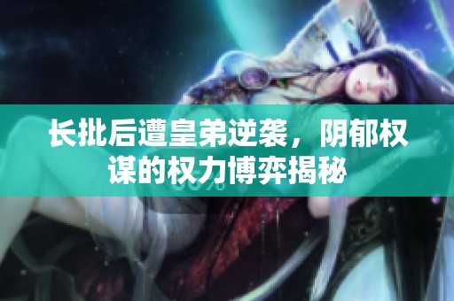 长批后遭皇弟逆袭，阴郁权谋的权力博弈揭秘