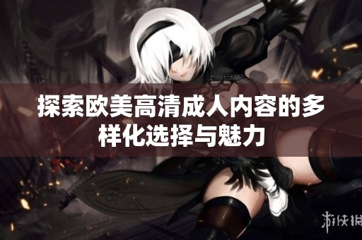探索欧美高清成人内容的多样化选择与魅力