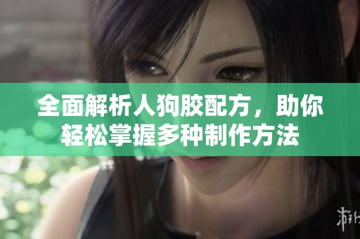 全面解析人狗胶配方，助你轻松掌握多种制作方法