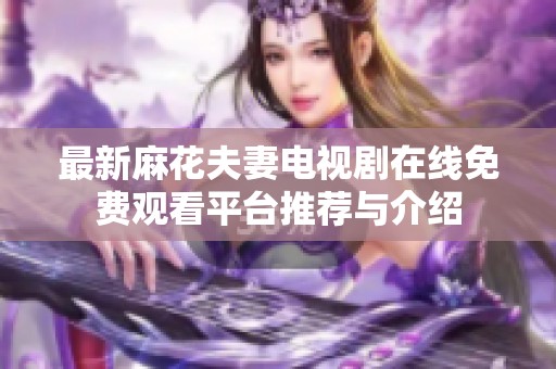 最新麻花夫妻电视剧在线免费观看平台推荐与介绍