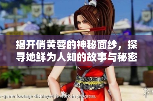 揭开俏黄蓉的神秘面纱，探寻她鲜为人知的故事与秘密