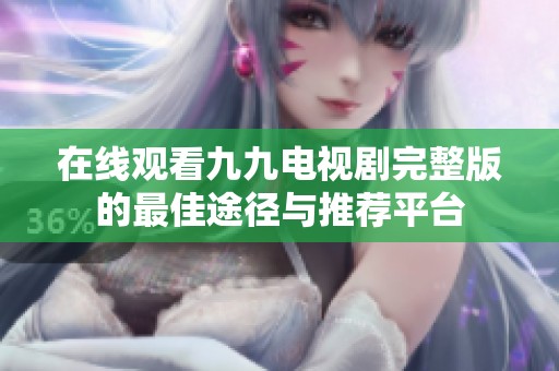 在线观看九九电视剧完整版的最佳途径与推荐平台