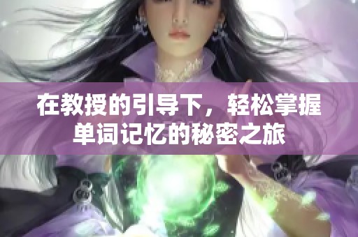 在教授的引导下，轻松掌握单词记忆的秘密之旅
