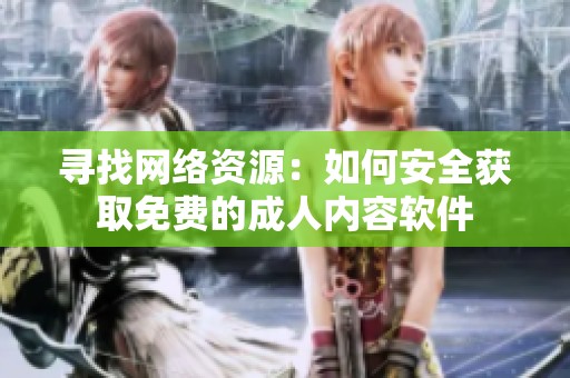 寻找网络资源：如何安全获取免费的成人内容软件