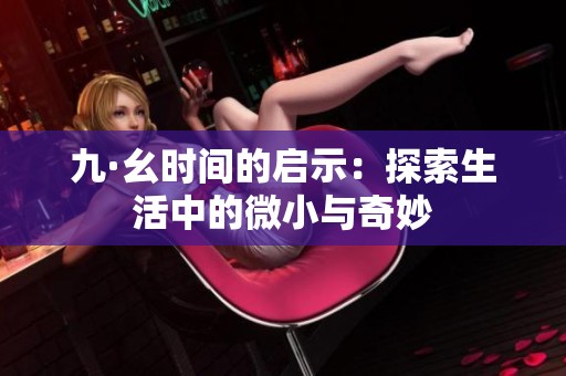 九·幺时间的启示：探索生活中的微小与奇妙