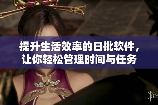 提升生活效率的日批软件，让你轻松管理时间与任务