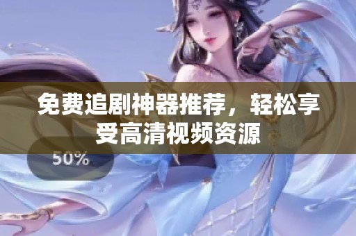 免费追剧神器推荐，轻松享受高清视频资源
