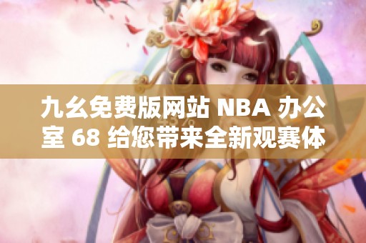 九幺免费版网站 NBA 办公室 68 给您带来全新观赛体验