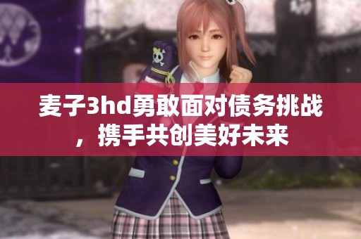 麦子3hd勇敢面对债务挑战，携手共创美好未来