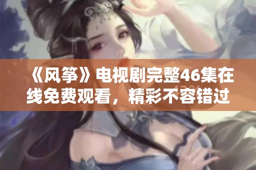 《风筝》电视剧完整46集在线免费观看，精彩不容错过