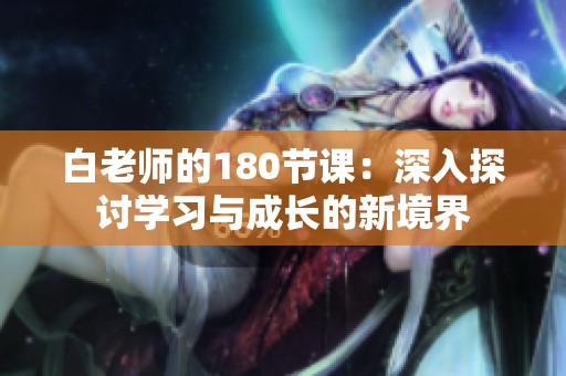 白老师的180节课：深入探讨学习与成长的新境界