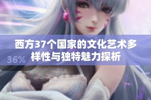 西方37个国家的文化艺术多样性与独特魅力探析