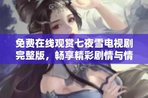 免费在线观赏七夜雪电视剧完整版，畅享精彩剧情与情感交织