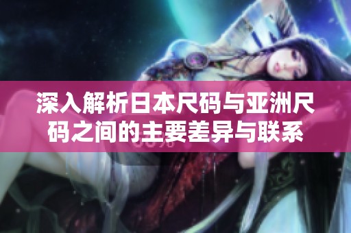 深入解析日本尺码与亚洲尺码之间的主要差异与联系
