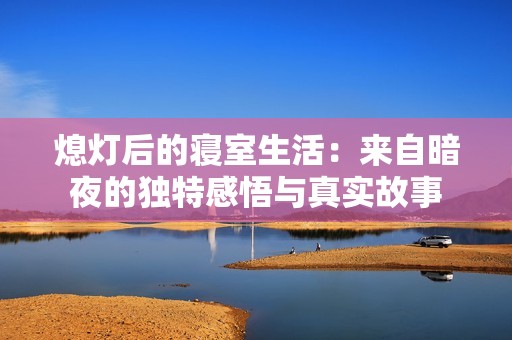 熄灯后的寝室生活：来自暗夜的独特感悟与真实故事