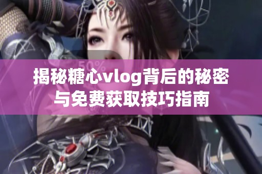 揭秘糖心vlog背后的秘密与免费获取技巧指南