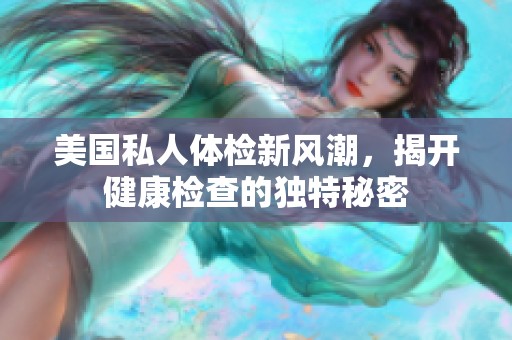 美国私人体检新风潮，揭开健康检查的独特秘密