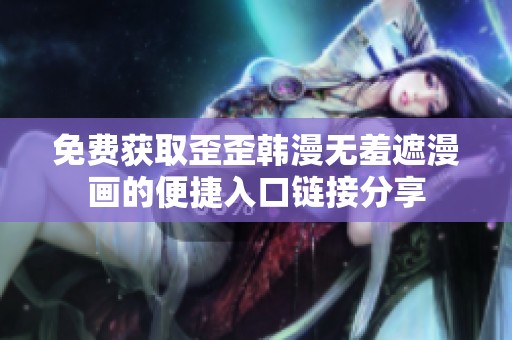 免费获取歪歪韩漫无羞遮漫画的便捷入口链接分享