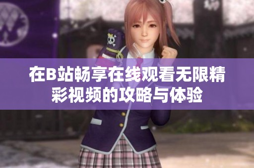 在B站畅享在线观看无限精彩视频的攻略与体验